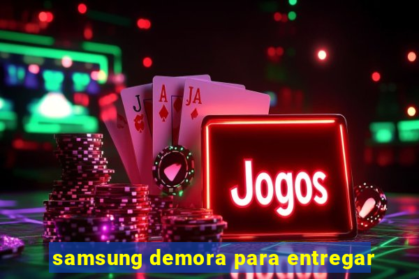 samsung demora para entregar